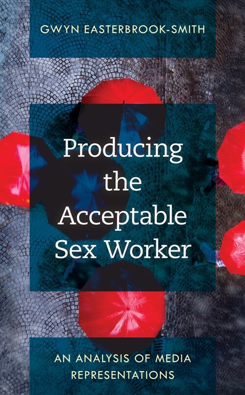 Producing the Acceptable Sex Worker: An Analysis of Media Representations (Hardcover)
