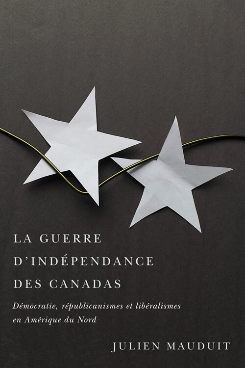 La Guerre dInd?endance Des Canadas: D?ocratie, R?ublicanismes Et Lib?alismes En Am?ique Du Nord Volume 41 (Paperback)