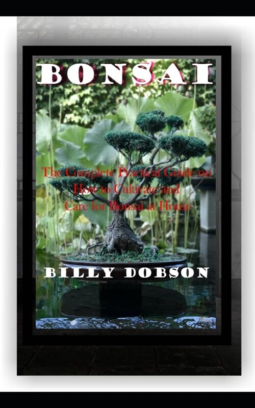 Bonsai: The Complete Practical Guide on How to Cultivate and Care for Bonsai at Home (Paperback)