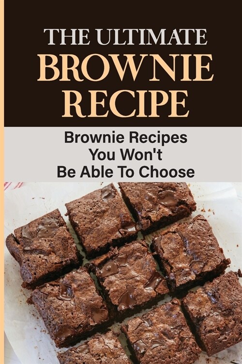 The Ultimate Brownie Recipe: Brownie Recipes You Wont Be Able To Choose (Paperback)