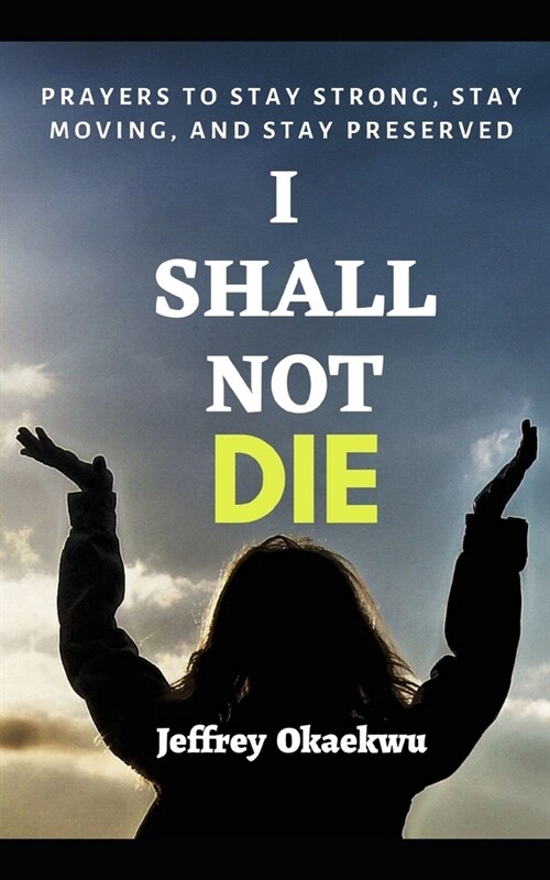 I Shall Not Die: Prayers To Stay Strong, Stay Moving, And Stay Preserved (Paperback)