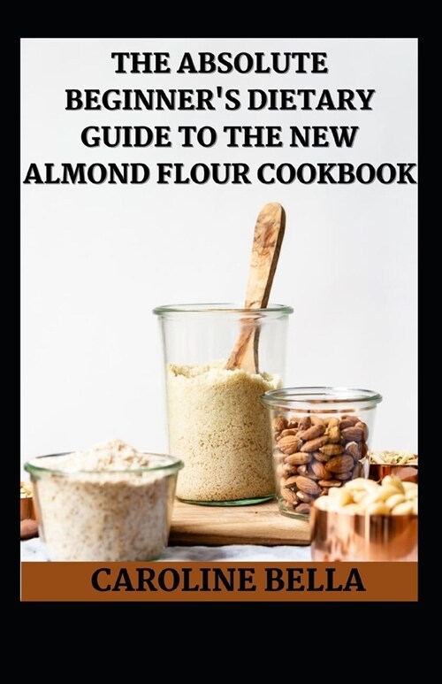 Th Absolute Beginners Dietary Guide To The New Almond Flour Cookbook (Paperback)