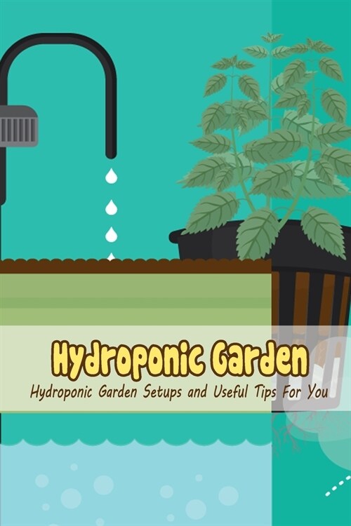 Hydroponic Garden: Hydroponic Garden Setups and Useful Tips For You (Paperback)