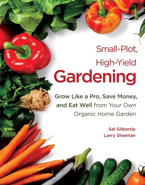 Small-Plot, High-Yield Gardening: Grow Like a Pro, Save Money, and Eat Well from Your Own Organic Home Garden (Paperback)