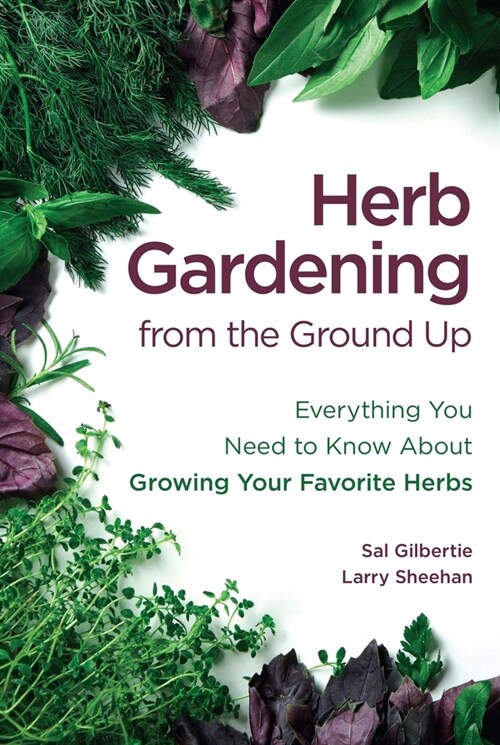 Herb Gardening from the Ground Up: Everything You Need to Know about Growing Your Favorite Herbs (Paperback)