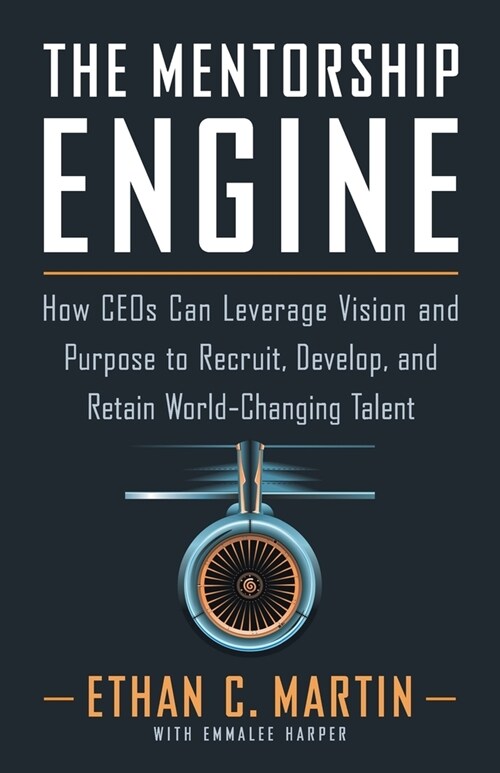 The Mentorship Engine: How CEOs Can Leverage Vision and Purpose to Recruit, Develop, and Retain World-Changing Talent (Paperback)
