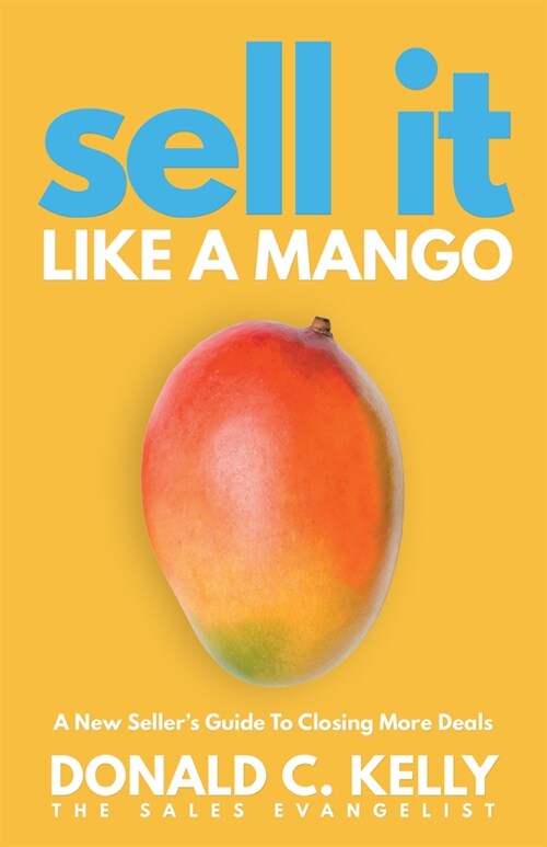 Sell It Like a Mango: A New Sellers Guide to Closing More Deals (Paperback)