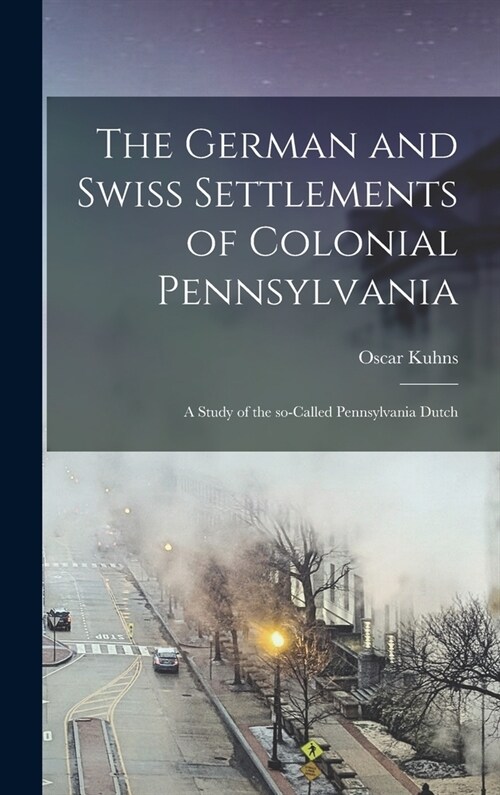 The German and Swiss Settlements of Colonial Pennsylvania: a Study of the So-called Pennsylvania Dutch (Hardcover)