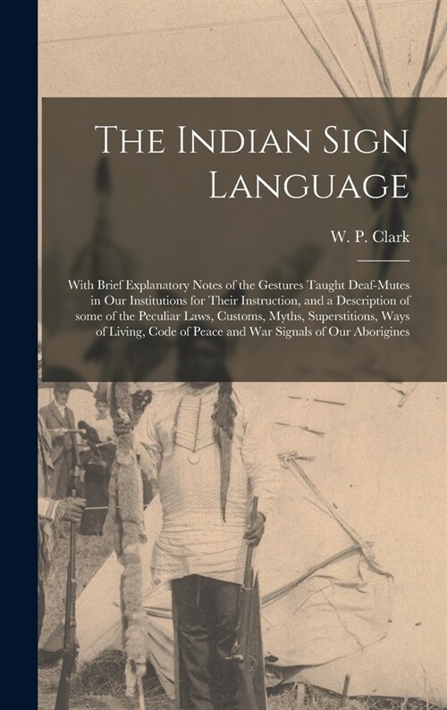 The Indian Sign Language [microform]: With Brief Explanatory Notes of the Gestures Taught Deaf-mutes in Our Institutions for Their Instruction, and a (Hardcover)