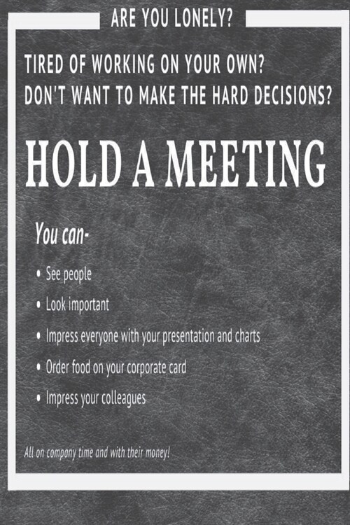Hold a Meeting: Are you lonely? Tired of working on your own? Dont want to make hard decisions? (Paperback)