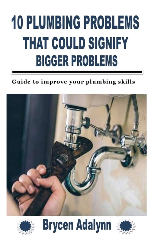 10 Plumbing Problems That Could Signify Bigger Problems: Guide to improve your plumbing skills (Paperback)