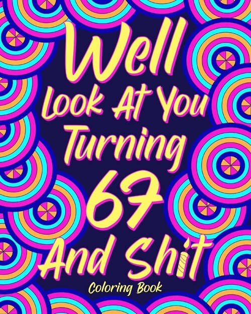 Well Look at You Turning 67 and Shit: Coloring Books for Adults, 67th Birthday Gift for Her, Sarcasm Quotes Coloring (Paperback)