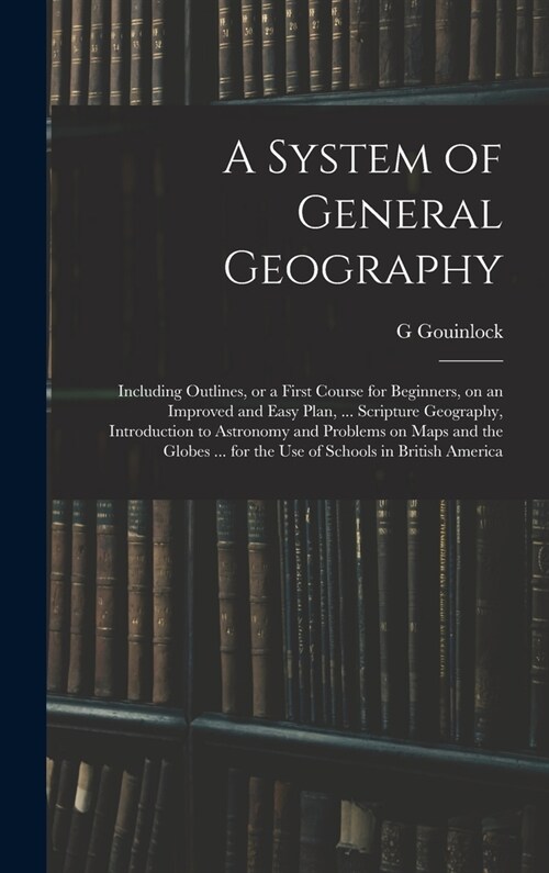 A System of General Geography; Including Outlines, or a First Course for Beginners, on an Improved and Easy Plan, ... Scripture Geography, Introductio (Hardcover)