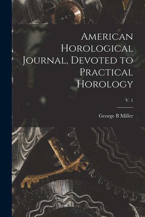 American Horological Journal, Devoted to Practical Horology; V. 1 (Paperback)