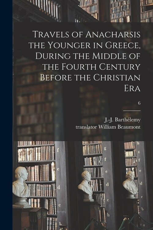 Travels of Anacharsis the Younger in Greece, During the Middle of the Fourth Century Before the Christian Era; 6 (Paperback)