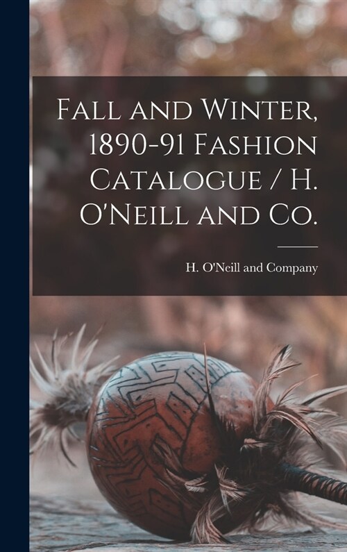 Fall and Winter, 1890-91 Fashion Catalogue / H. ONeill and Co. (Hardcover)