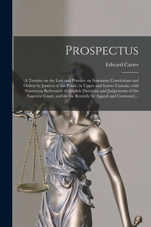 Prospectus [microform]: a Treatise on the Law and Practice on Summary Convictions and Orders by Justices of the Peace, in Upper and Lower Cana (Paperback)