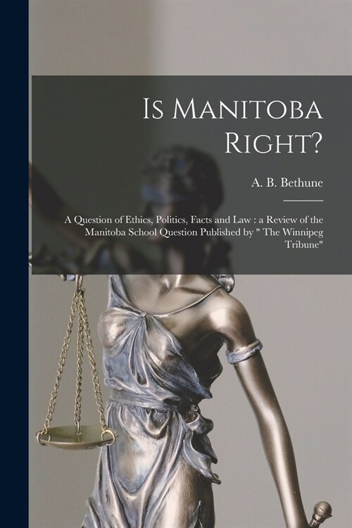 Is Manitoba Right? [microform]: a Question of Ethics, Politics, Facts and Law: a Review of the Manitoba School Question Published by  The Winnipeg Tr (Paperback)