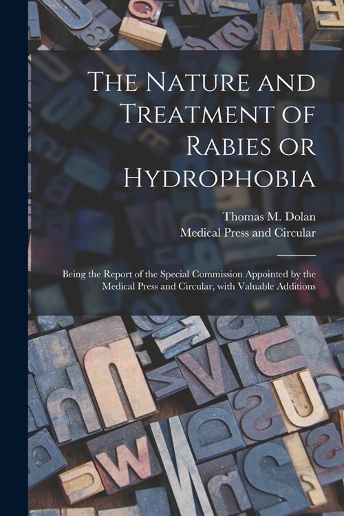 The Nature and Treatment of Rabies or Hydrophobia [electronic Resource]: Being the Report of the Special Commission Appointed by the Medical Press and (Paperback)