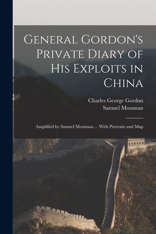 General Gordons Private Diary of His Exploits in China: Amplified by Samuel Mossman ... With Portraits and Map (Paperback)