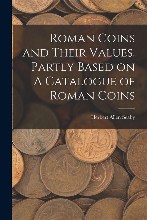 Roman Coins and Their Values. Partly Based on A Catalogue of Roman Coins (Paperback)