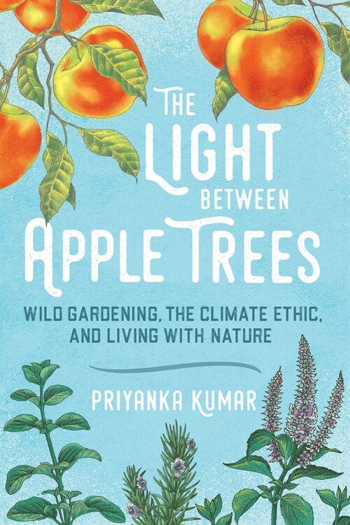 The Light Between Apple Trees: Wild Gardening, the Climate Ethic, and Living with Nature (Paperback)