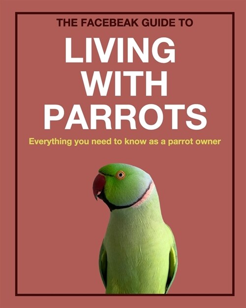 The Facebeak Guide to Living with Parrots (Paperback)