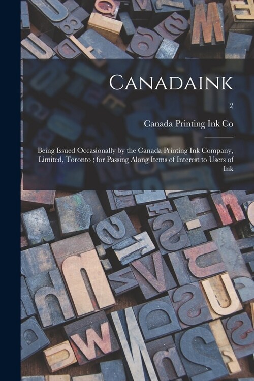 Canadaink: Being Issued Occasionally by the Canada Printing Ink Company, Limited, Toronto; for Passing Along Items of Interest to (Paperback)