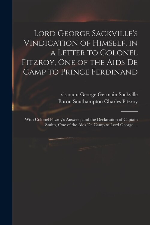 Lord George Sackvilles Vindication of Himself, in a Letter to Colonel Fitzroy, One of the Aids De Camp to Prince Ferdinand; With Colonel Fitzroys An (Paperback)