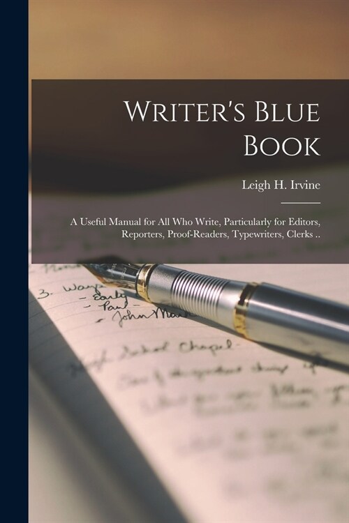 Writers Blue Book; a Useful Manual for All Who Write, Particularly for Editors, Reporters, Proof-readers, Typewriters, Clerks .. (Paperback)