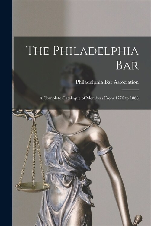 The Philadelphia Bar: a Complete Catalogue of Members From 1776 to 1868 (Paperback)