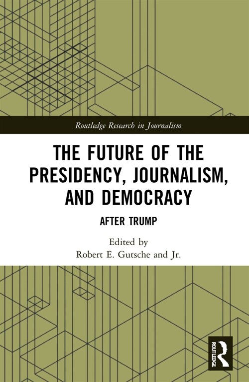 The Future of the Presidency, Journalism, and Democracy : After Trump (Hardcover)