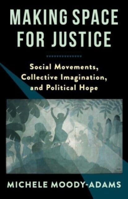 Making Space for Justice: Social Movements, Collective Imagination, and Political Hope (Paperback)