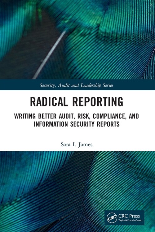 Radical Reporting : Writing Better Audit, Risk, Compliance, and Information Security Reports (Paperback)