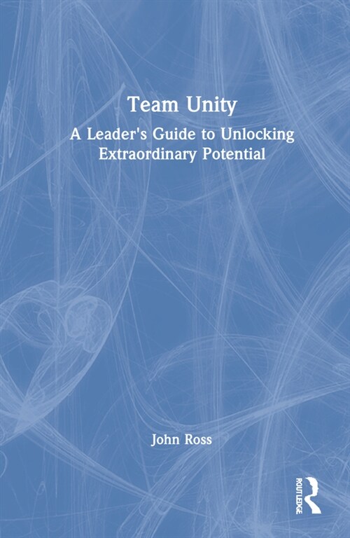 Team Unity : A Leaders Guide to Unlocking Extraordinary Potential (Hardcover)