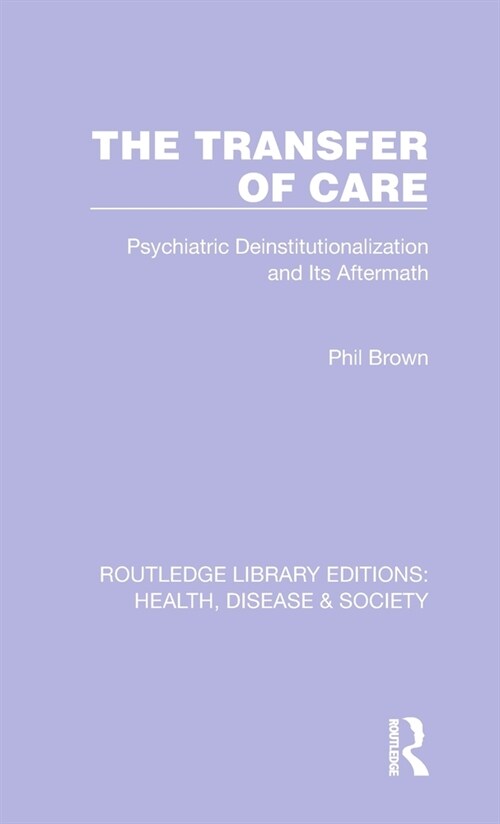 The Transfer of Care : Psychiatric Deinstitutionalization and Its Aftermath (Hardcover)