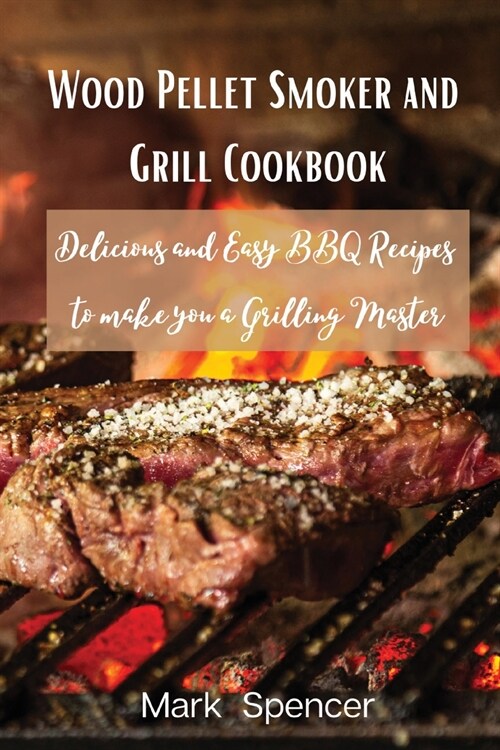 Wood Pellet Smoker and Grill Cookbook: Delicious and Easy BBQ Recipes to make you a Grilling Master (Paperback)