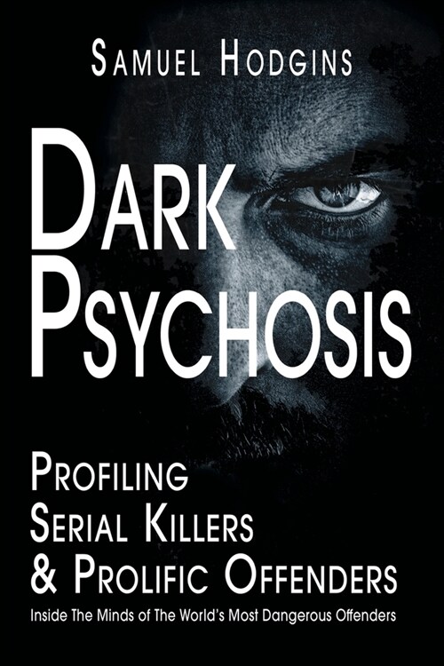 Dark Psychosis: Profiling Serial Killers & Prolific Offenders : Inside The Minds of The Worlds Most Dangerous Offenders (Paperback)