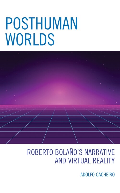 Posthuman Worlds: Roberto Bolaanos Narrative and Virtual Reality (Hardcover)