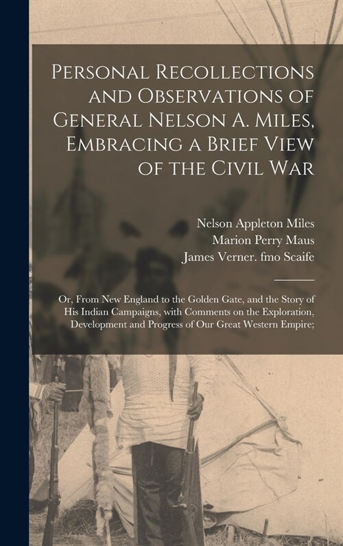 Personal Recollections and Observations of General Nelson A. Miles, Embracing a Brief View of the Civil War; or, From New England to the Golden Gate, (Hardcover)