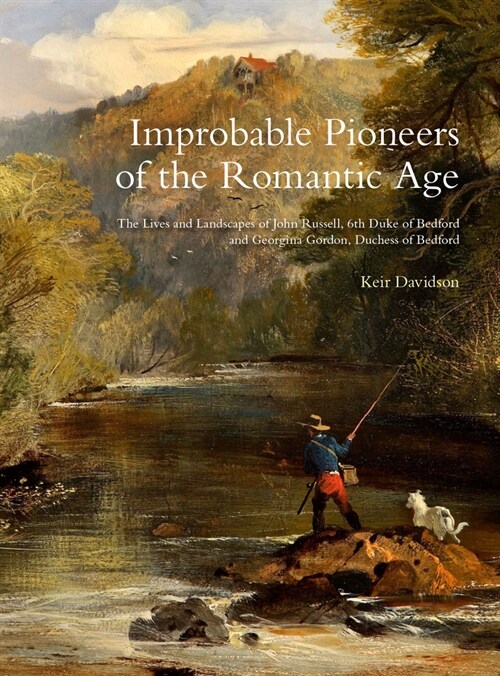 Improbable Pioneers of the Romantic Age : The Lives of John Russell, 6th Duke of Bedford and Georgina Gordon, Duchess of Bedford (Hardcover)