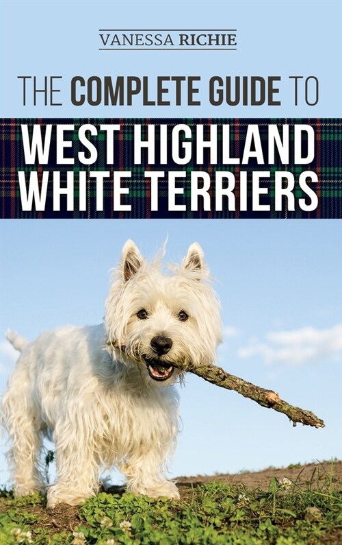The Complete Guide to West Highland White Terriers: Finding, Training, Socializing, Grooming, Feeding, and Loving Your New Westie Puppy (Hardcover)