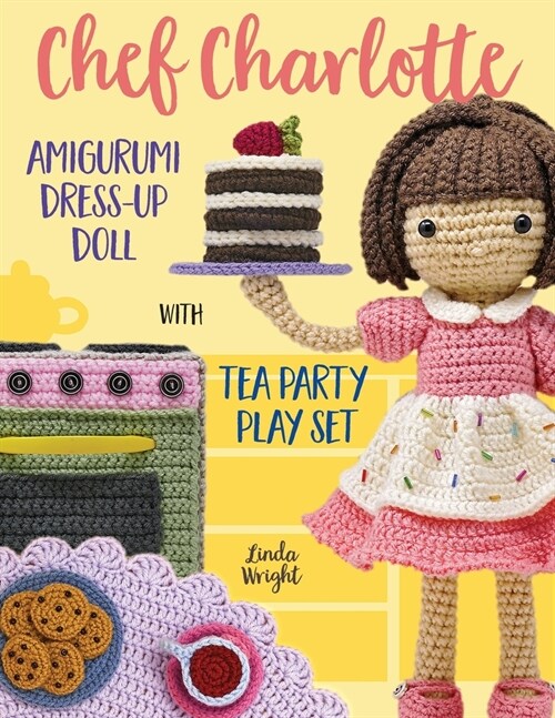 Chef Charlotte Amigurumi Dress-Up Doll with Tea Party Play Set: Crochet Patterns for 12-inch Doll plus Doll Clothes, Oven, Pastries, Tablecloth & Acce (Paperback)