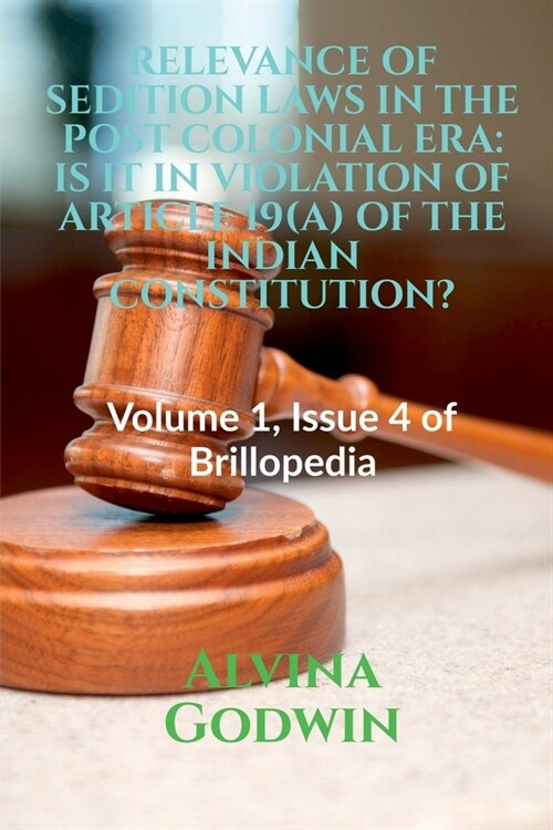 Relevance of Sedition Laws in the Post Colonial Era: IS IT IN VIOLATION OF ARTICLE 19(A) OF THE INDIAN CONSTITUTION?: Volume 1, Issue 4 of Brillopedia (Paperback)