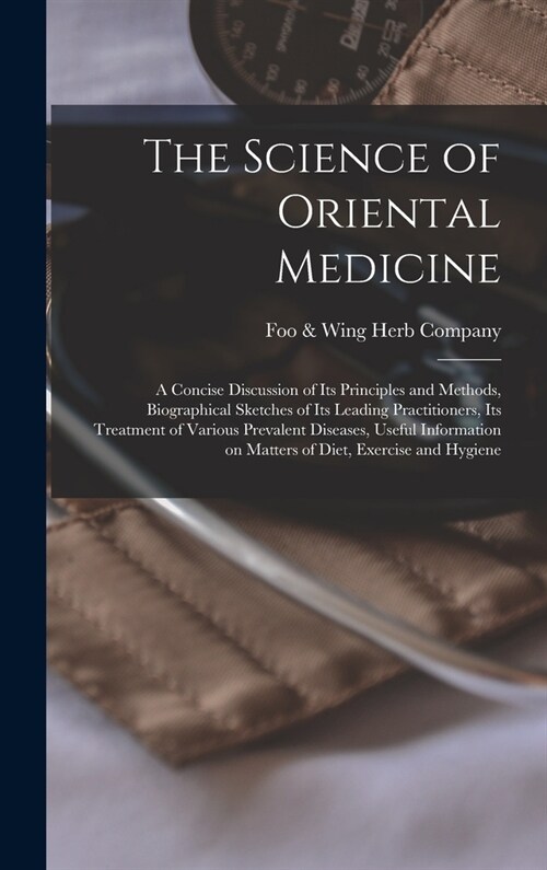 The Science of Oriental Medicine: a Concise Discussion of Its Principles and Methods, Biographical Sketches of Its Leading Practitioners, Its Treatmen (Hardcover)