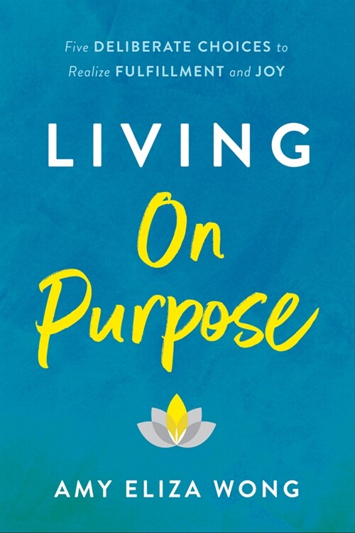 Living on Purpose: Five Deliberate Choices to Realize Fulfillment and Joy (Hardcover)