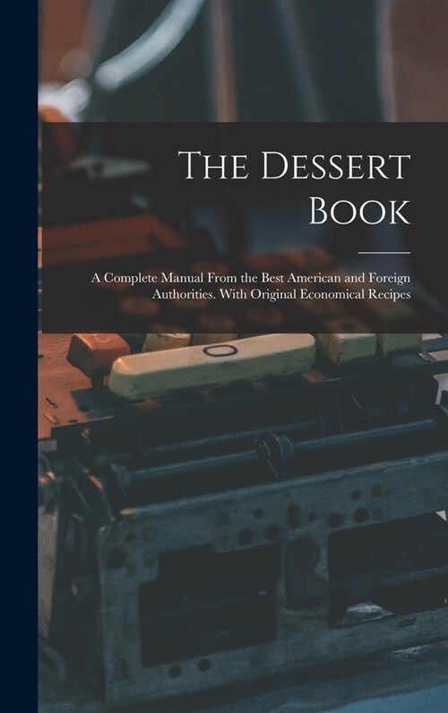 The Dessert Book: a Complete Manual From the Best American and Foreign Authorities. With Original Economical Recipes (Hardcover)