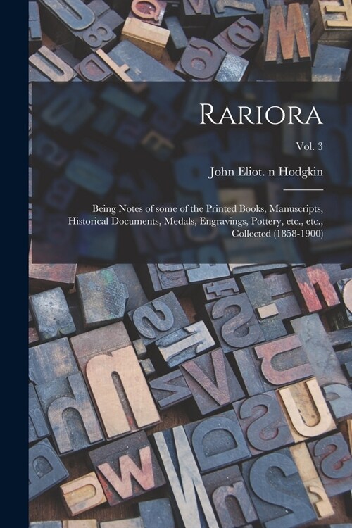 Rariora: Being Notes of Some of the Printed Books, Manuscripts, Historical Documents, Medals, Engravings, Pottery, Etc., Etc., (Paperback)