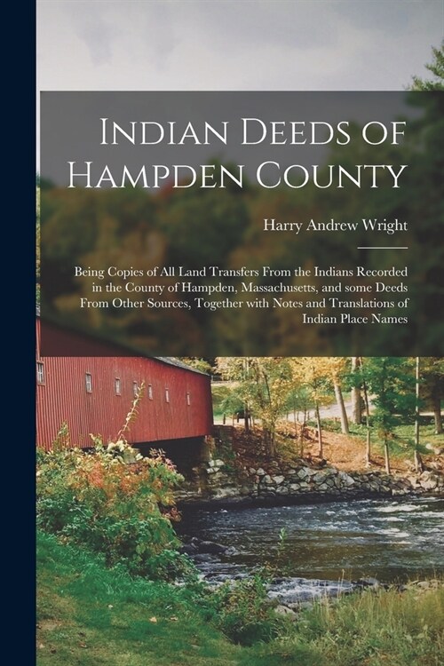 Indian Deeds of Hampden County: Being Copies of All Land Transfers From the Indians Recorded in the County of Hampden, Massachusetts, and Some Deeds F (Paperback)