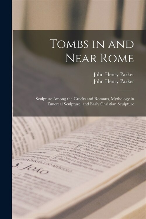 Tombs in and Near Rome; Sculpture Among the Greeks and Romans, Mythology in Funereal Sculpture, and Early Christian Sculpture (Paperback)